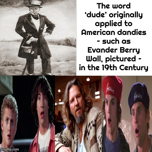 The Word ‘Dude’ Originally Applied To American Dandies – Such As Evander Berry Wall, Pictured – In The 19th Century | image tagged in dude,the dude,dude wtf,knowledge is power,memes,if you know you know | made w/ Imgflip meme maker