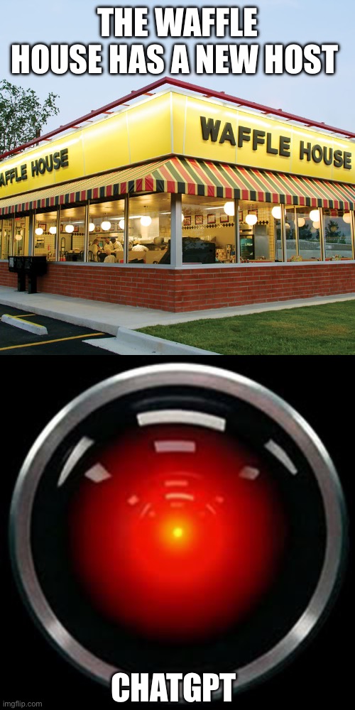 January 2023 called…. | THE WAFFLE HOUSE HAS A NEW HOST; CHATGPT | image tagged in waffle house,hal 9000 | made w/ Imgflip meme maker