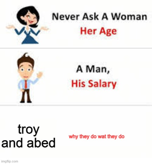 Never ask a woman her age | troy and abed; why they do wat they do | image tagged in never ask a woman her age | made w/ Imgflip meme maker