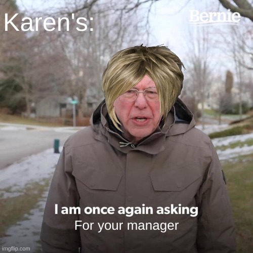 Bernie I Am Once Again Asking For Your Support Meme | Karen's:; For your manager | image tagged in memes,bernie i am once again asking for your support | made w/ Imgflip meme maker