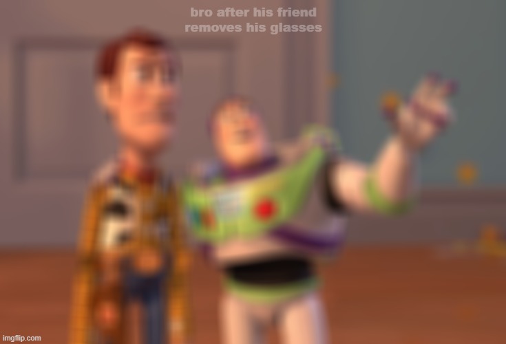 random | bro after his friend removes his glasses | image tagged in memes,x x everywhere | made w/ Imgflip meme maker