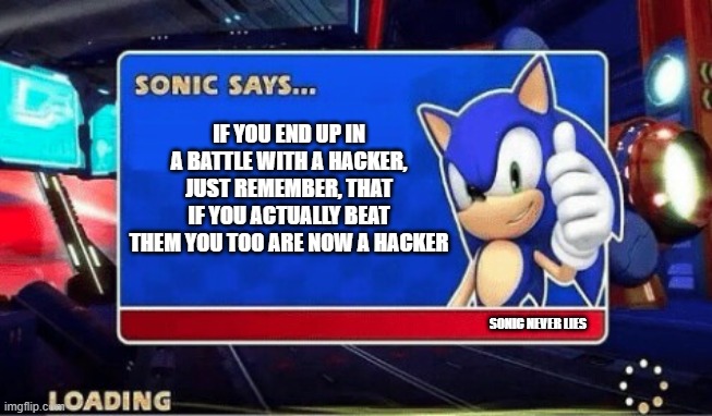 Sonic Says | IF YOU END UP IN A BATTLE WITH A HACKER, JUST REMEMBER, THAT IF YOU ACTUALLY BEAT THEM YOU TOO ARE NOW A HACKER SONIC NEVER LIES | image tagged in sonic says | made w/ Imgflip meme maker