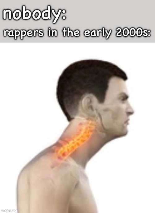 forward head posture | nobody:; rappers in the early 2000s: | image tagged in 2000s,rappers,neck | made w/ Imgflip meme maker