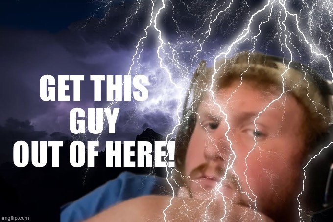 GET THIS GUY OUT OF HERE!! | image tagged in get this guy out of here | made w/ Imgflip meme maker