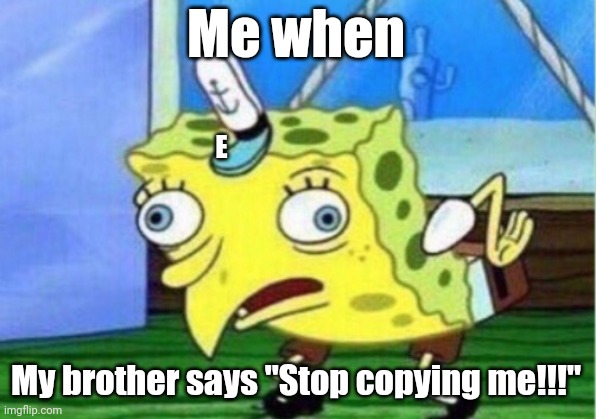 Mocking Spongebob | Me when; E; My brother says "Stop copying me!!!" | image tagged in memes,mocking spongebob | made w/ Imgflip meme maker