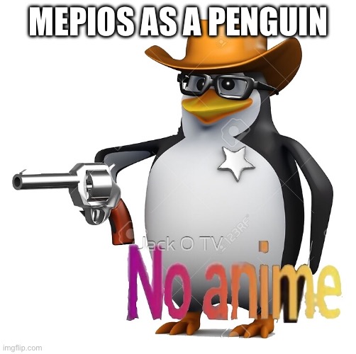 No Anime Sheriff | MEPIOS AS A PENGUIN | image tagged in no anime sheriff,mepios | made w/ Imgflip meme maker