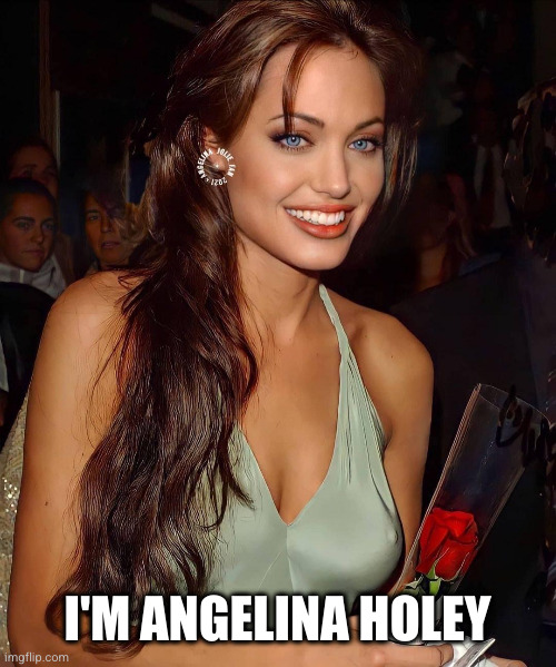 Angelina Jolie | I'M ANGELINA HOLEY | image tagged in angelina jolie | made w/ Imgflip meme maker