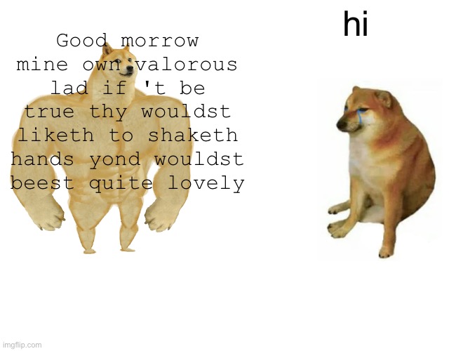 Buff Doge vs. Cheems | hi; Good morrow mine own valorous lad if 't be true thy wouldst liketh to shaketh hands yond wouldst beest quite lovely | image tagged in memes,buff doge vs cheems | made w/ Imgflip meme maker