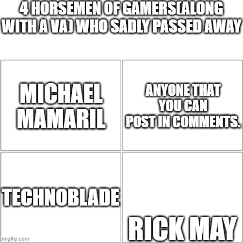 R.I.P to all these people | 4 HORSEMEN OF GAMERS(ALONG WITH A VA) WHO SADLY PASSED AWAY; ANYONE THAT YOU CAN POST IN COMMENTS. MICHAEL MAMARIL; RICK MAY; TECHNOBLADE | image tagged in the 4 horsemen of,christmas memes,gaming,died | made w/ Imgflip meme maker