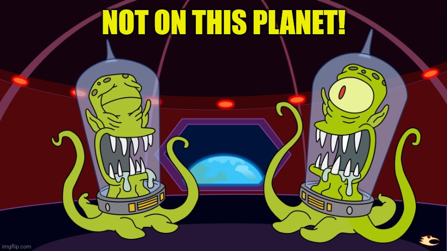 Aliens laughing Simpsons | NOT ON THIS PLANET! | image tagged in aliens laughing simpsons | made w/ Imgflip meme maker