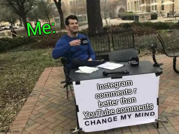 Change My Mind Meme | Me: Instegram comments r better than YouTube comments | image tagged in memes,change my mind | made w/ Imgflip meme maker