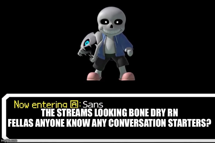 Smash Bros sans | THE STREAMS LOOKING BONE DRY RN FELLAS ANYONE KNOW ANY CONVERSATION STARTERS? | image tagged in smash bros sans | made w/ Imgflip meme maker