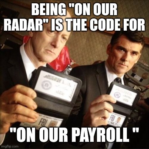 Today's FBI | BEING "ON OUR RADAR" IS THE CODE FOR; "ON OUR PAYROLL " | image tagged in fbi | made w/ Imgflip meme maker