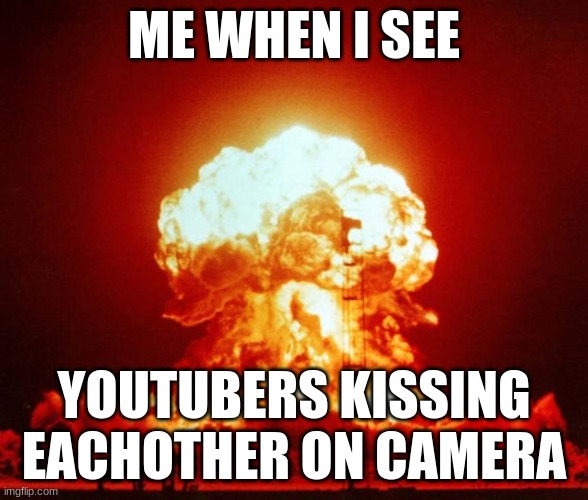 Nuke | ME WHEN I SEE; YOUTUBERS KISSING EACHOTHER ON CAMERA | image tagged in nuke | made w/ Imgflip meme maker