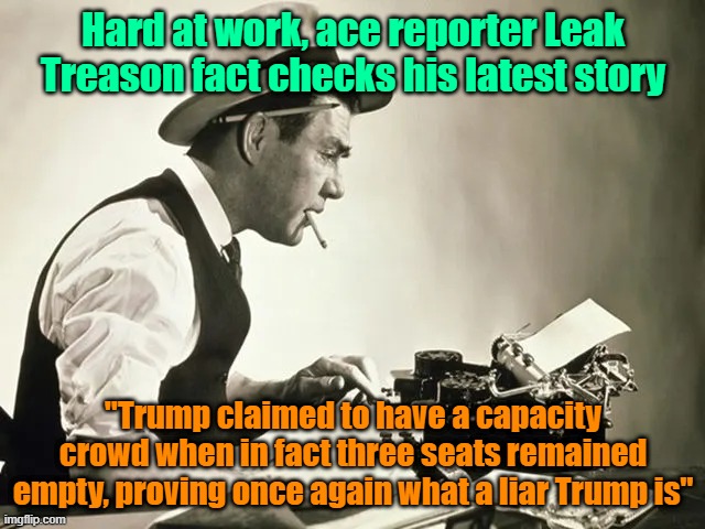 No one spins a story like Leak | Hard at work, ace reporter Leak Treason fact checks his latest story; "Trump claimed to have a capacity crowd when in fact three seats remained empty, proving once again what a liar Trump is" | image tagged in trump,maga,kamala harris,fake news,election | made w/ Imgflip meme maker