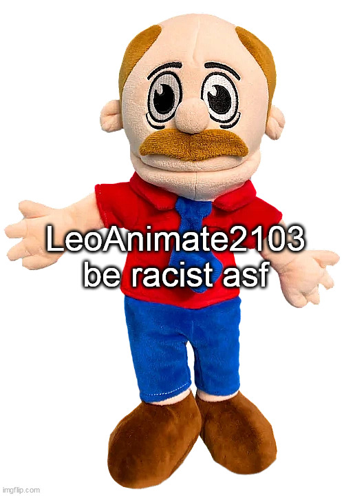 Marvin SML | LeoAnimate2103 be racist asf | image tagged in marvin sml | made w/ Imgflip meme maker