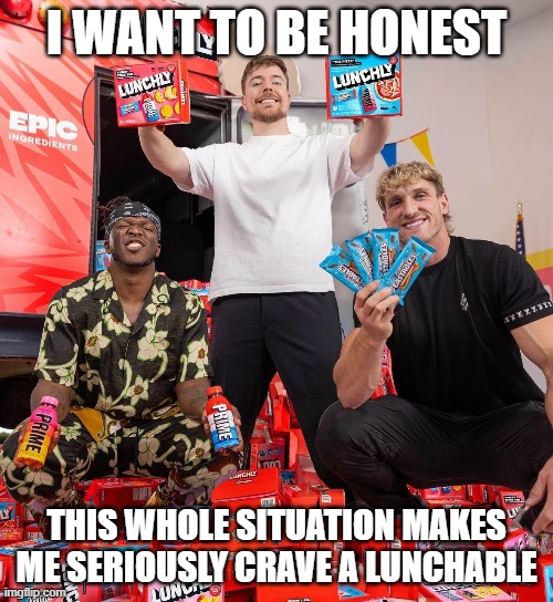 Epic Fail | I WANT TO BE HONEST; THIS WHOLE SITUATION MAKES ME SERIOUSLY CRAVE A LUNCHABLE | image tagged in mr beast,ksi,logan paul,prime,confession | made w/ Imgflip meme maker