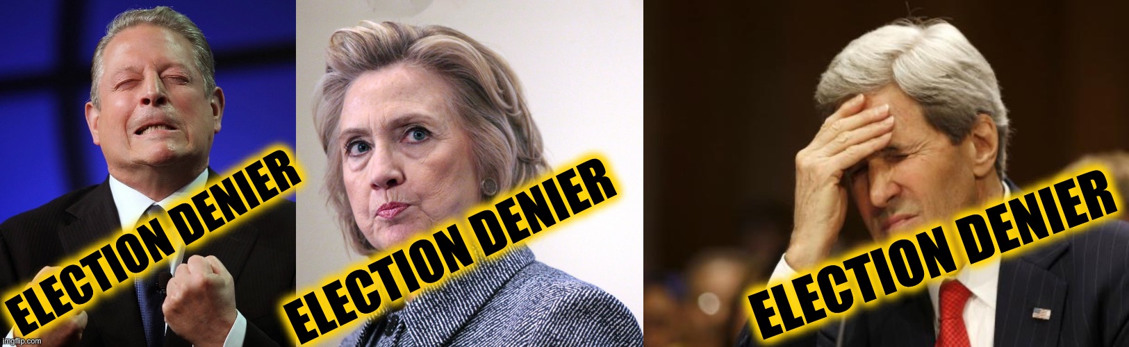 ELECTION DENIER ELECTION DENIER ELECTION DENIER | image tagged in al gore,hillary clinton pissed,john kerry | made w/ Imgflip meme maker