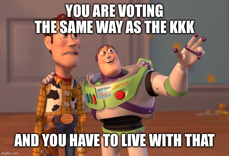 X, X Everywhere | YOU ARE VOTING THE SAME WAY AS THE KKK; AND YOU HAVE TO LIVE WITH THAT | image tagged in memes,x x everywhere | made w/ Imgflip meme maker