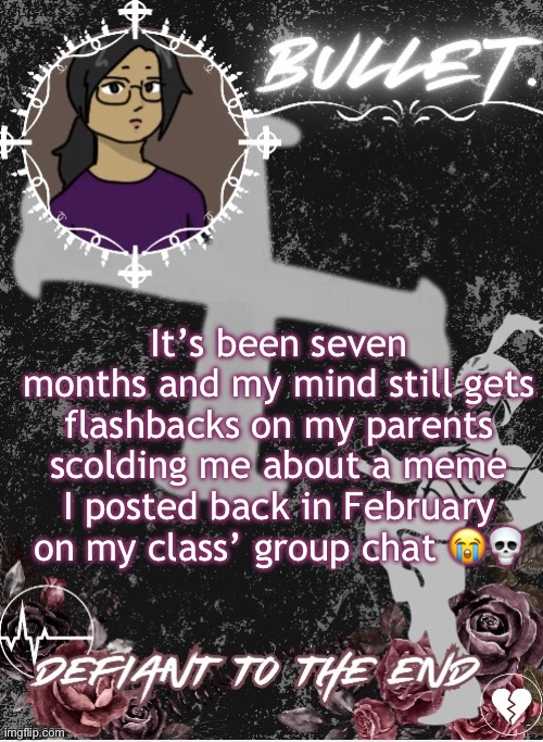0_0 | It’s been seven months and my mind still gets flashbacks on my parents scolding me about a meme I posted back in February on my class’ group chat 😭💀 | image tagged in bullet announcement template 2 0 made by disco | made w/ Imgflip meme maker