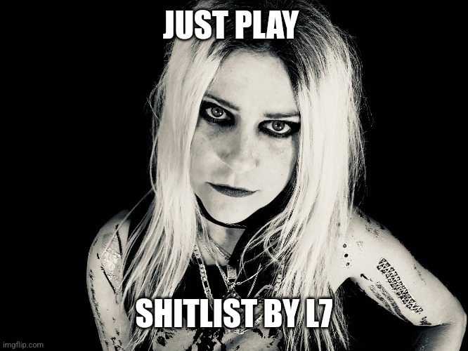 JUST PLAY SHITLIST BY L7 | made w/ Imgflip meme maker