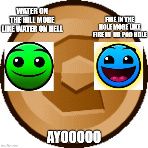 Geomentry Dash | WATER ON THE HILL MORE LIKE WATER ON HELL; FIRE IN THE HOLE MORE LIKE FIRE IN  UR POO HOLE; AYOOOOO | image tagged in geometry dash,geometry dash difficulty faces,geometry dash in a nutshell,water on the hill,fire in the hole | made w/ Imgflip meme maker