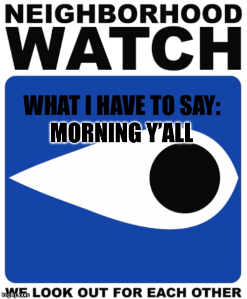 Neighborhood Watch Template | MORNING Y’ALL | image tagged in neighborhood watch template | made w/ Imgflip meme maker