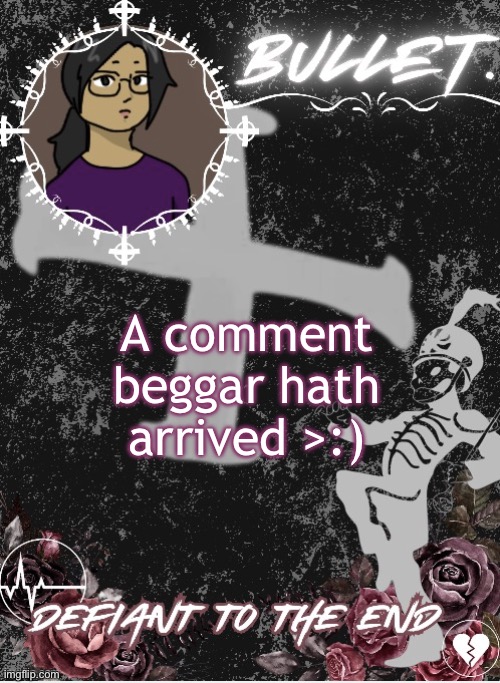 snehehehehehe | A comment beggar hath arrived >:) | image tagged in bullet announcement template 2 0 made by disco | made w/ Imgflip meme maker