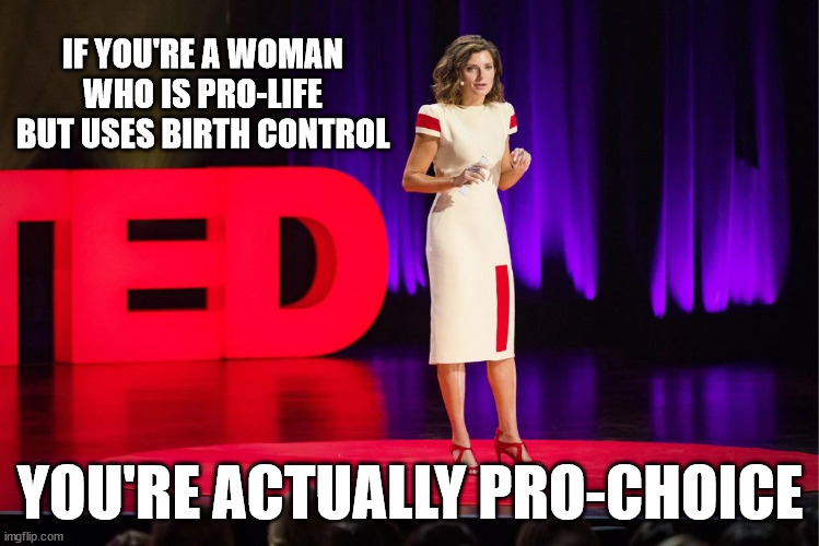 Thanks for coming.  | IF YOU'RE A WOMAN WHO IS PRO-LIFE BUT USES BIRTH CONTROL; YOU'RE ACTUALLY PRO-CHOICE | image tagged in ted talk,pro-choice,clown car republicans | made w/ Imgflip meme maker