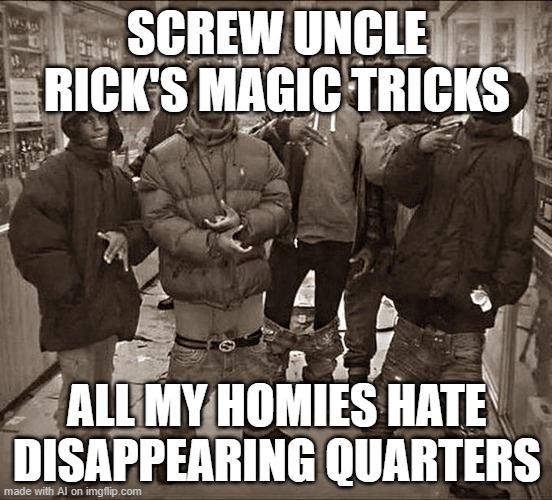 All My Homies Hate | SCREW UNCLE RICK'S MAGIC TRICKS; ALL MY HOMIES HATE DISAPPEARING QUARTERS | image tagged in all my homies hate | made w/ Imgflip meme maker