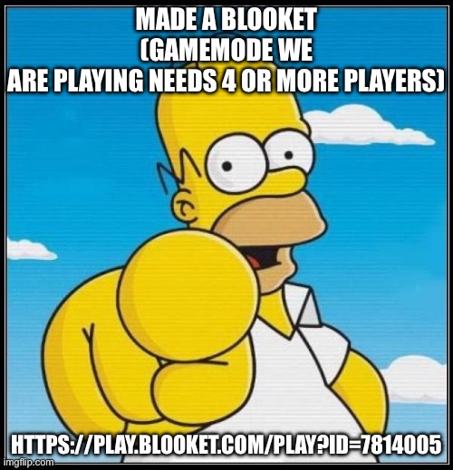 oh boy | MADE A BLOOKET (GAMEMODE WE ARE PLAYING NEEDS 4 OR MORE PLAYERS); HTTPS://PLAY.BLOOKET.COM/PLAY?ID=7814005 | image tagged in homer simpson ultimate | made w/ Imgflip meme maker