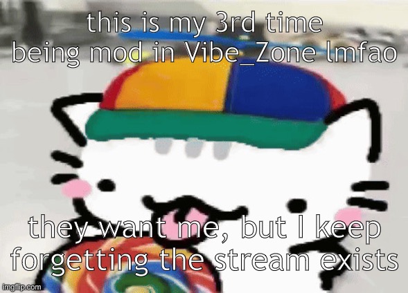 cat licking lollipop | this is my 3rd time being mod in Vibe_Zone lmfao; they want me, but I keep forgetting the stream exists | image tagged in cat licking lollipop | made w/ Imgflip meme maker