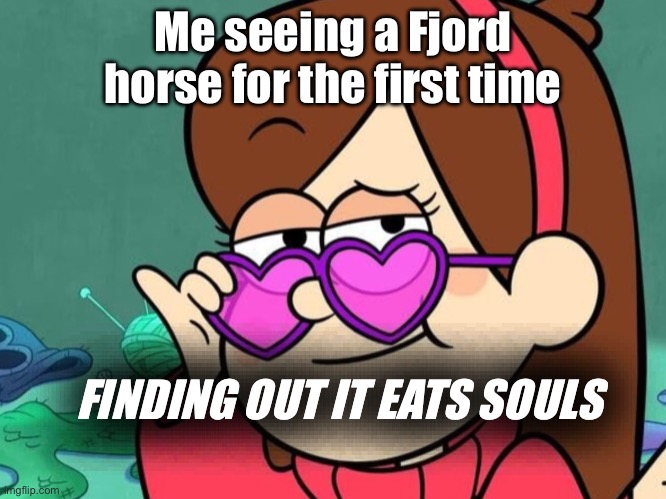 #fjord horse | Me seeing a Fjord horse for the first time; FINDING OUT IT EATS SOULS | image tagged in fjord | made w/ Imgflip meme maker