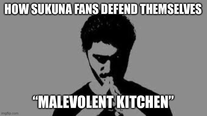 Malevolent kitchen defense | HOW SUKUNA FANS DEFEND THEMSELVES; “MALEVOLENT KITCHEN” | image tagged in firebrand being sukuna | made w/ Imgflip meme maker