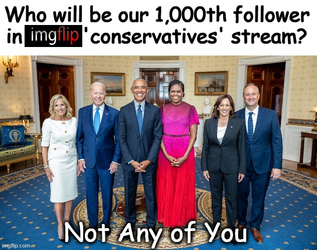 ? | Who will be our 1,000th follower 
in          'conservatives' stream? Not Any of You | image tagged in meanwhile on imgflip,conservatives,liberals vs conservatives,followers,stream,imgflip humor | made w/ Imgflip meme maker