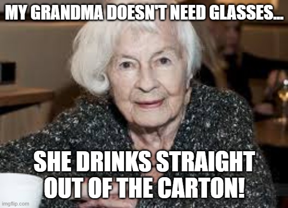 Grandmother | MY GRANDMA DOESN'T NEED GLASSES... SHE DRINKS STRAIGHT OUT OF THE CARTON! | image tagged in grandmother | made w/ Imgflip meme maker