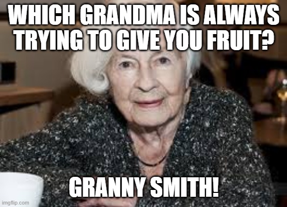 Grandmother | WHICH GRANDMA IS ALWAYS TRYING TO GIVE YOU FRUIT? GRANNY SMITH! | image tagged in grandmother | made w/ Imgflip meme maker