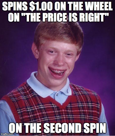 Bad Luck Brian Meme | SPINS $1.00 0N THE WHEEL ON "THE PRICE IS RIGHT" ON THE SECOND SPIN | image tagged in memes,bad luck brian,AdviceAnimals | made w/ Imgflip meme maker