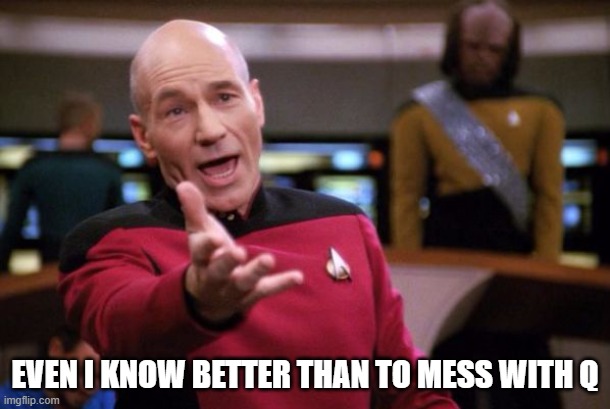 Don't mess with Q | EVEN I KNOW BETTER THAN TO MESS WITH Q | image tagged in capt picard | made w/ Imgflip meme maker