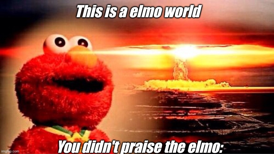 Elmo lord | This is a elmo world; You didn't praise the elmo: | image tagged in elmo nuclear explosion | made w/ Imgflip meme maker