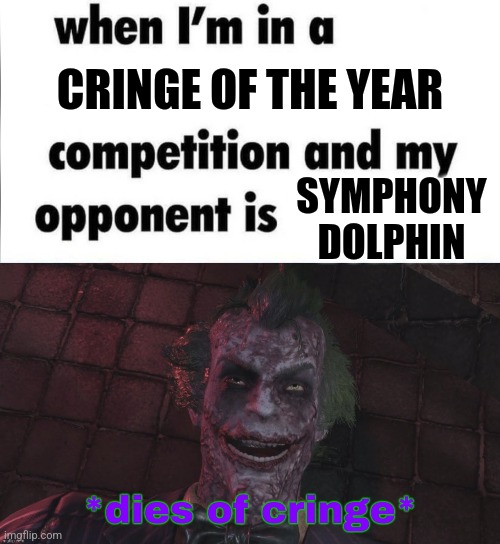 CRINGE OF THE YEAR; SYMPHONY DOLPHIN | image tagged in whe i'm in a competition and my opponent is,the joker dies of cringe,dies from cringe | made w/ Imgflip meme maker