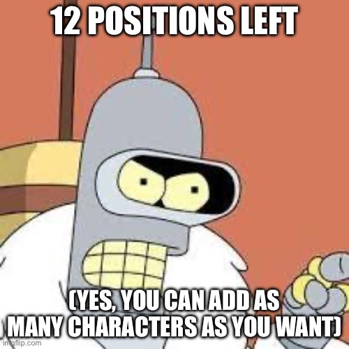 bender blackjack and hookers | 12 POSITIONS LEFT; (YES, YOU CAN ADD AS MANY CHARACTERS AS YOU WANT) | image tagged in bender blackjack and hookers | made w/ Imgflip meme maker