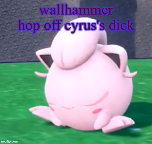 goober tail | wallhammer hop off cyrus's dick | image tagged in goober tail | made w/ Imgflip meme maker