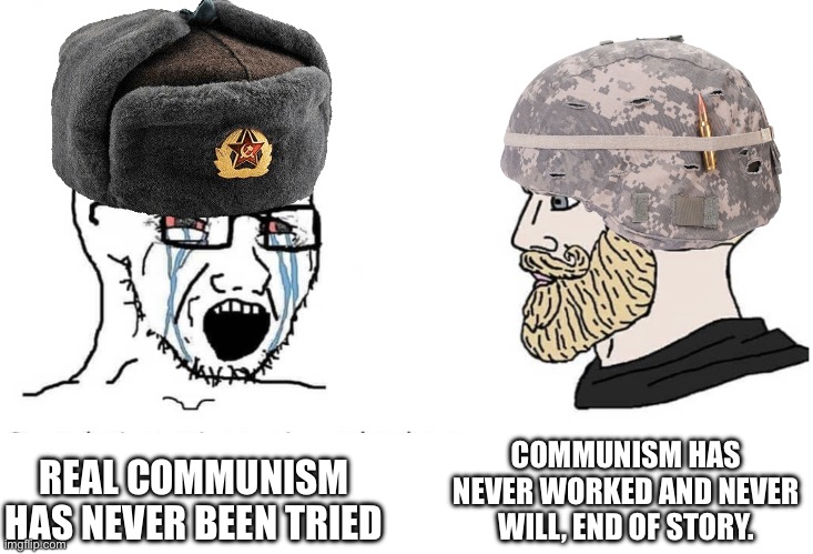 Soyboy Vs Yes Chad | COMMUNISM HAS NEVER WORKED AND NEVER WILL, END OF STORY. REAL COMMUNISM HAS NEVER BEEN TRIED | image tagged in soyboy vs yes chad | made w/ Imgflip meme maker