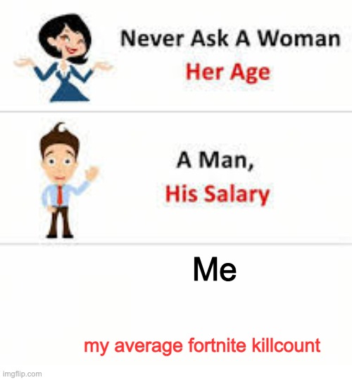 Never ask a woman her age | Me; my average fortnite killcount | image tagged in never ask a woman her age | made w/ Imgflip meme maker