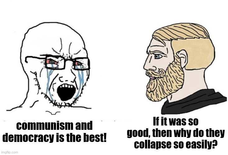 Meanwhile, monarchy stands for centuries | communism and democracy is the best! If it was so good, then why do they collapse so easily? | image tagged in soyboy vs yes chad | made w/ Imgflip meme maker