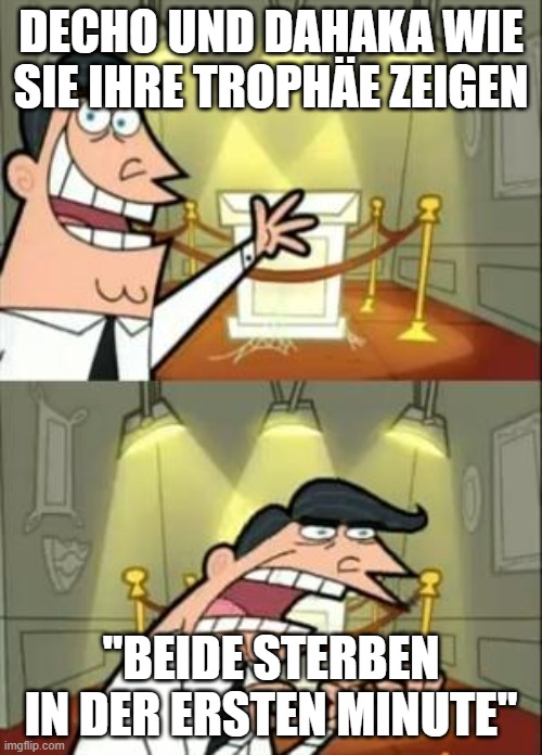 This Is Where I'd Put My Trophy If I Had One Meme | DECHO UND DAHAKA WIE SIE IHRE TROPHÄE ZEIGEN; "BEIDE STERBEN IN DER ERSTEN MINUTE" | image tagged in memes,this is where i'd put my trophy if i had one | made w/ Imgflip meme maker