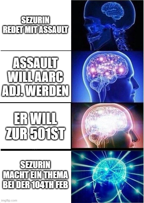 Expanding Brain Meme | SEZURIN REDET MIT ASSAULT; ASSAULT WILL AARC ADJ. WERDEN; ER WILL ZUR 501ST; SEZURIN MACHT EIN THEMA BEI DER 104TH FEB | image tagged in memes,expanding brain | made w/ Imgflip meme maker