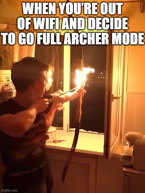 wifi | WHEN YOU’RE OUT OF WIFI AND DECIDE TO GO FULL ARCHER MODE | image tagged in memes | made w/ Imgflip meme maker