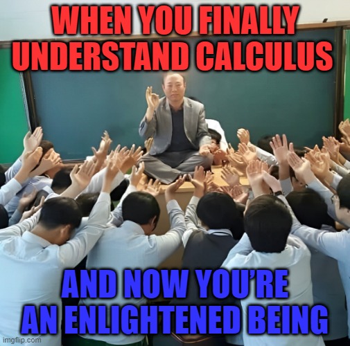 calculus | WHEN YOU FINALLY UNDERSTAND CALCULUS; AND NOW YOU’RE AN ENLIGHTENED BEING | image tagged in memes | made w/ Imgflip meme maker